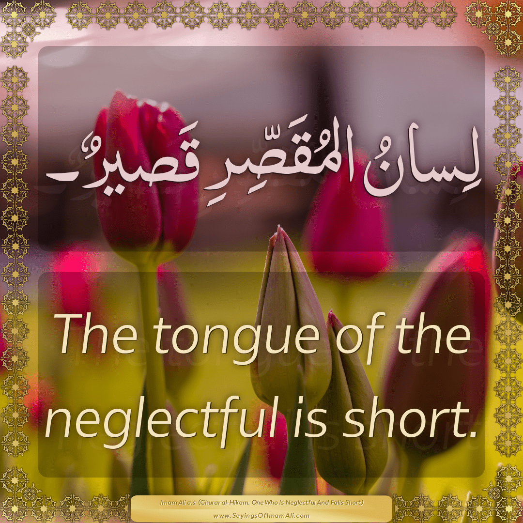 The tongue of the neglectful is short.